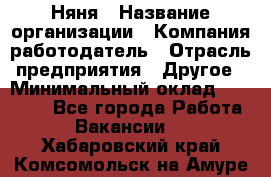 Няня › Название организации ­ Компания-работодатель › Отрасль предприятия ­ Другое › Минимальный оклад ­ 20 000 - Все города Работа » Вакансии   . Хабаровский край,Комсомольск-на-Амуре г.